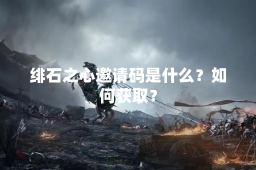 绯石之心邀请码是什么？如何获取？