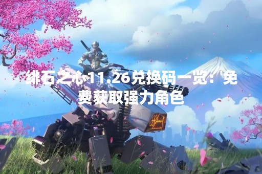 绯石之心11.26兑换码一览：免费获取强力角色