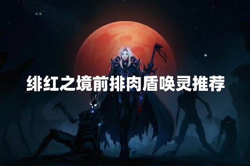 绯红之境前排肉盾唤灵推荐