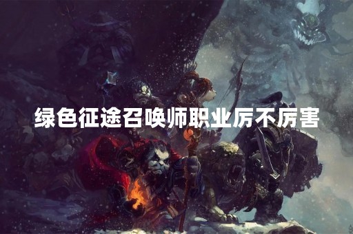 绿色征途召唤师职业厉不厉害