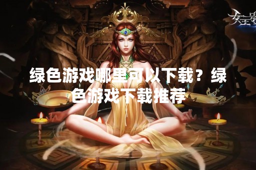 绿色游戏哪里可以下载？绿色游戏下载推荐