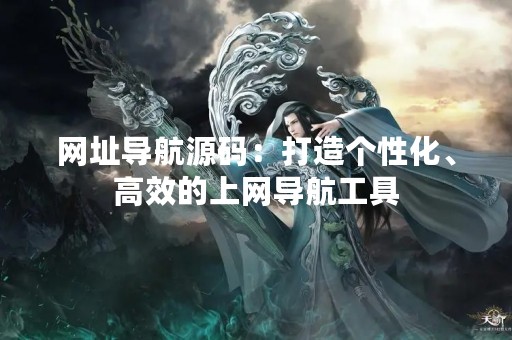 网址导航源码：打造个性化、高效的上网导航工具