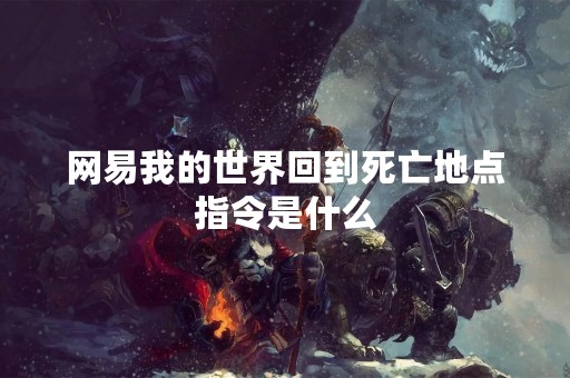 网易我的世界回到死亡地点指令是什么
