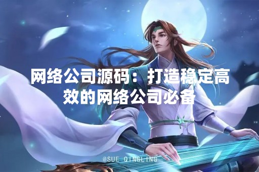 网络公司源码：打造稳定高效的网络公司必备