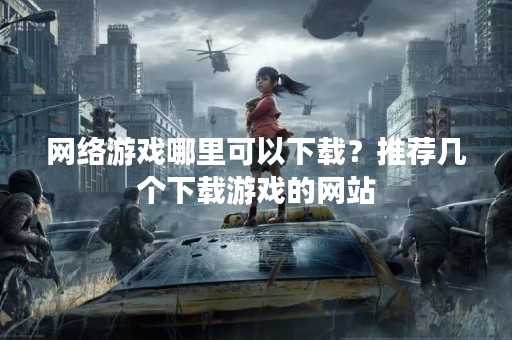 网络游戏哪里可以下载？推荐几个下载游戏的网站