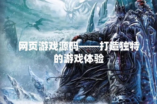 网页游戏源码——打造独特的游戏体验