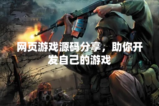 网页游戏源码分享，助你开发自己的游戏