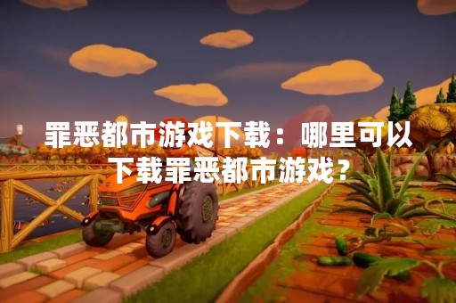 罪恶都市游戏下载：哪里可以下载罪恶都市游戏？
