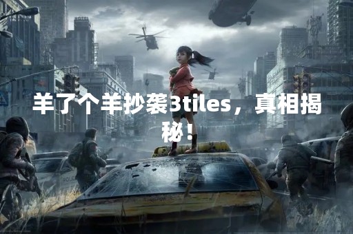 羊了个羊抄袭3tiles，真相揭秘！