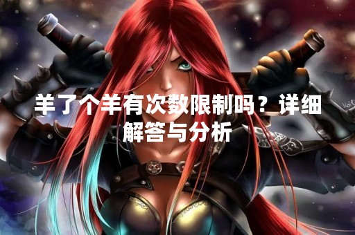 羊了个羊有次数限制吗？详细解答与分析
