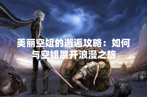 美丽空姐的邂逅攻略：如何与空姐展开浪漫之旅