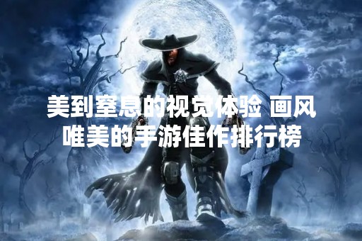 美到窒息的视觉体验 画风唯美的手游佳作排行榜