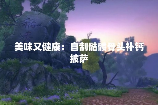 美味又健康：自制骷髅骨头补钙披萨