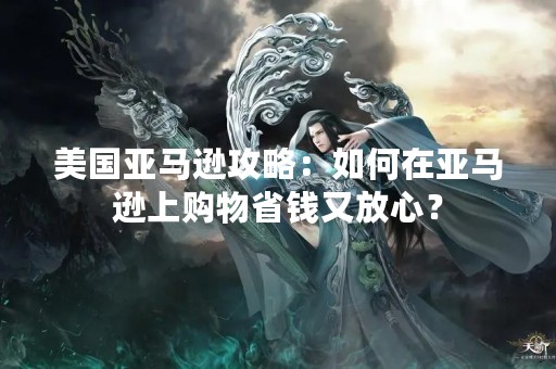美国亚马逊攻略：如何在亚马逊上购物省钱又放心？