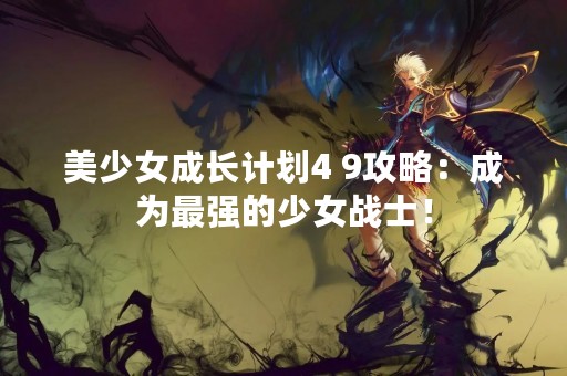 美少女成长计划4 9攻略：成为最强的少女战士！