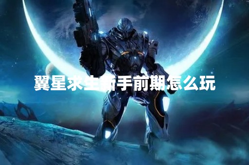 翼星求生新手前期怎么玩