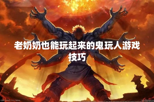 老奶奶也能玩起来的鬼玩人游戏技巧