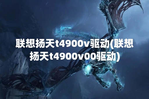 联想扬天t4900v驱动(联想扬天t4900v00驱动)