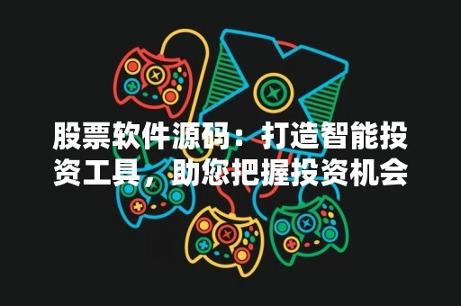 股票软件源码：打造智能投资工具，助您把握投资机会
