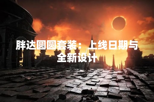 胖达圆圆套装：上线日期与全新设计
