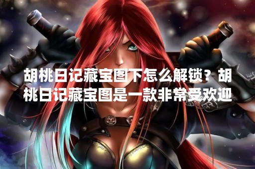 胡桃日记藏宝图下怎么解锁？胡桃日记藏宝图是一款非常受欢迎的手游，其中藏宝图是游戏中非常重要的一部分。然而，许多玩家不知道如何解锁胡桃日记藏宝图，导致他们无法享受到游戏的乐趣。下面我们就来详细介绍一下如何解锁胡桃日记藏宝图。