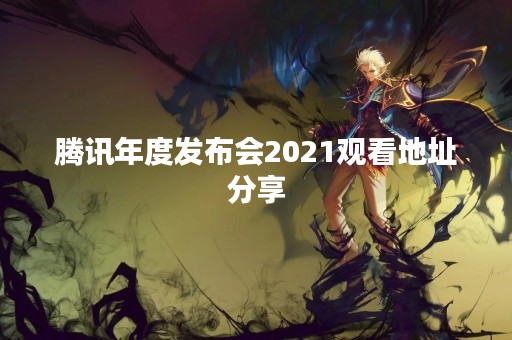 腾讯年度发布会2021观看地址分享
