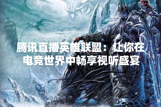 腾讯直播英雄联盟：让你在电竞世界中畅享视听盛宴