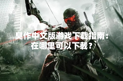 臭作中文版游戏下载指南：在哪里可以下载？