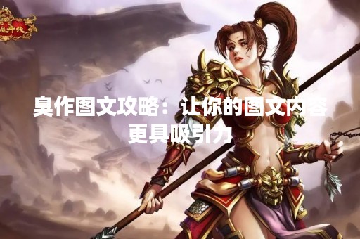 臭作图文攻略：让你的图文内容更具吸引力