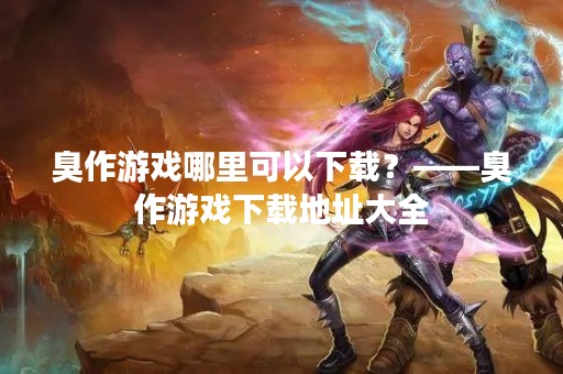 臭作游戏哪里可以下载？——臭作游戏下载地址大全