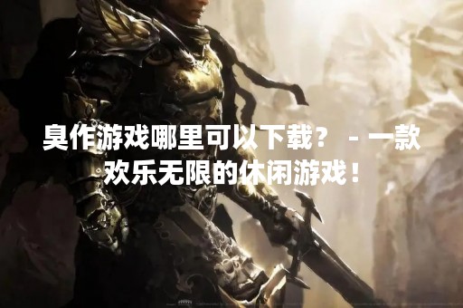 臭作游戏哪里可以下载？ - 一款欢乐无限的休闲游戏！
