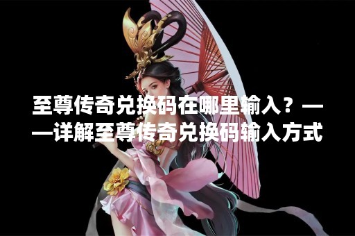 至尊传奇兑换码在哪里输入？——详解至尊传奇兑换码输入方式