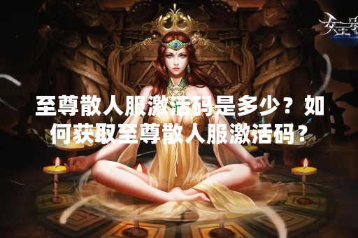 至尊散人服激活码是多少？如何获取至尊散人服激活码？