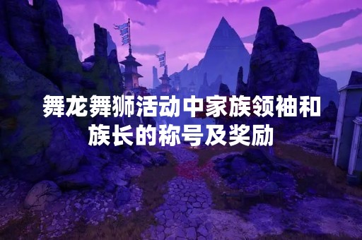 舞龙舞狮活动中家族领袖和族长的称号及奖励