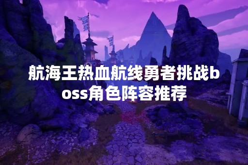 航海王热血航线勇者挑战boss角色阵容推荐