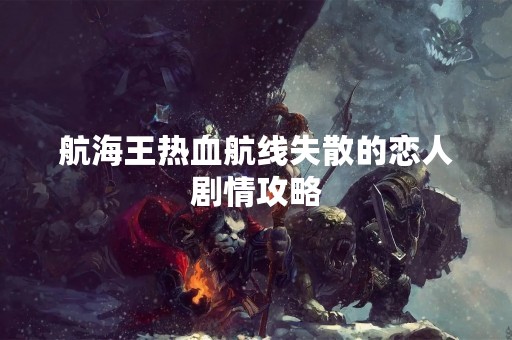 航海王热血航线失散的恋人剧情攻略