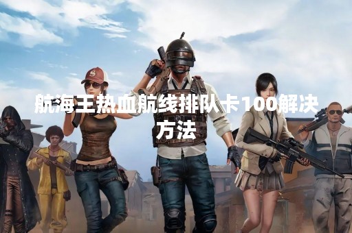 航海王热血航线排队卡100解决方法