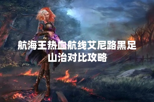 航海王热血航线艾尼路黑足山治对比攻略