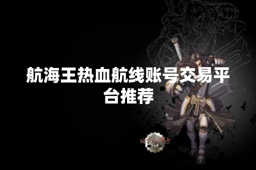 航海王热血航线账号交易平台推荐
