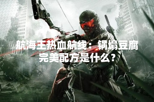 航海王热血航线：锅塌豆腐完美配方是什么？