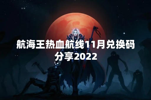 航海王热血航线11月兑换码分享2022