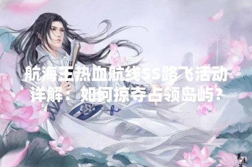 航海王热血航线SS路飞活动详解：如何掠夺占领岛屿？