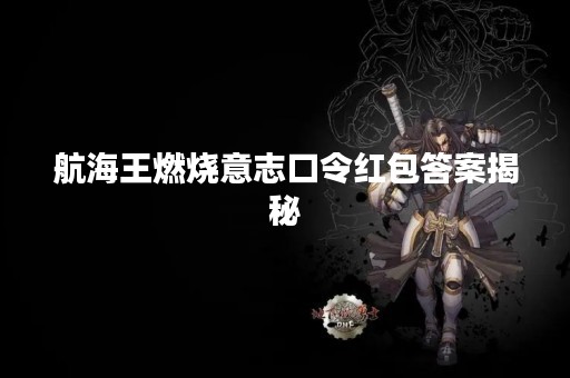 航海王燃烧意志口令红包答案揭秘