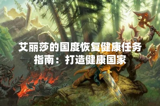 艾丽莎的国度恢复健康任务指南：打造健康国家