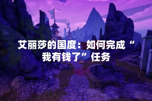 艾丽莎的国度：如何完成“我有钱了”任务