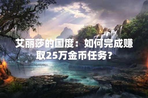 艾丽莎的国度：如何完成赚取25万金币任务？
