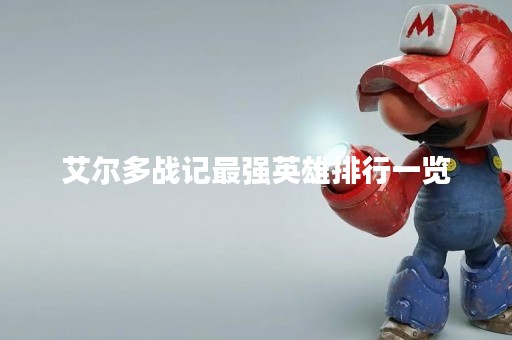 艾尔多战记最强英雄排行一览