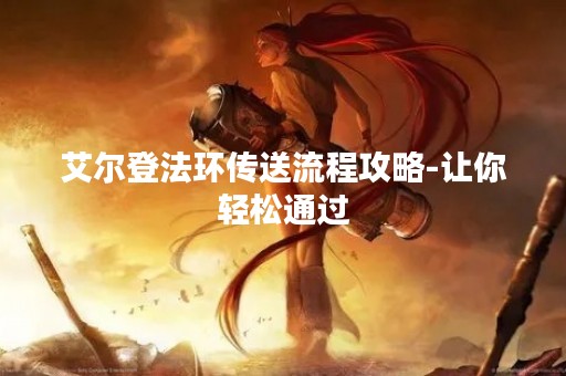 艾尔登法环传送流程攻略-让你轻松通过