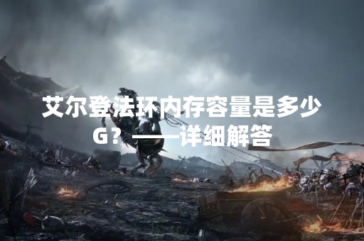 艾尔登法环内存容量是多少G？——详细解答