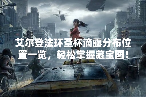 艾尔登法环圣杯滴露分布位置一览，轻松掌握藏宝图！